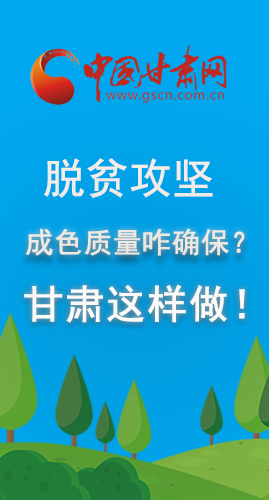 圖解|脫貧攻堅成色質量咋確保？甘肅這樣做！