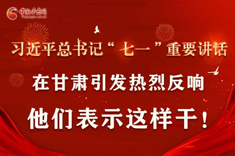 圖解|習(xí)近平總書(shū)記“七一”重要講話在甘肅引起熱烈反響，他們表示這樣干！