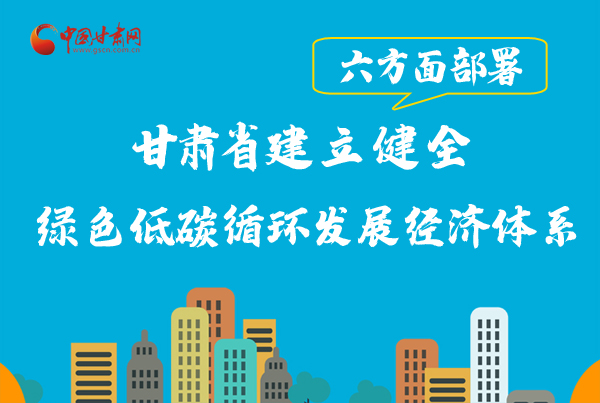 圖解|六方面部署 甘肅省加快建立健全綠色低碳循環發展經濟體系