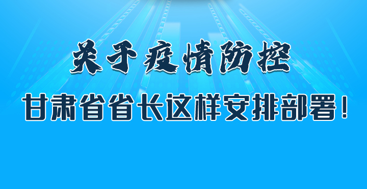 圖解|關于疫情防控 甘肅省省長這樣安排部署！