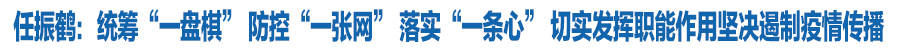 任振鶴：統籌“一盤棋” 防控“一張網” 落實“一條心” 切實發揮職能作用堅決遏制疫情傳播