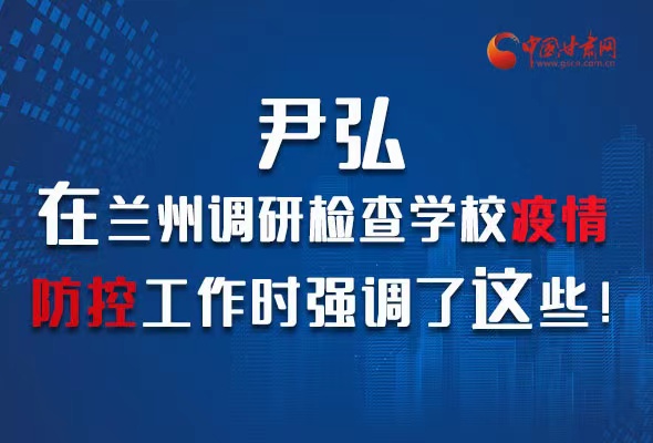 圖解|尹弘在蘭州調研檢查學校疫情防控工作時強調了這些！