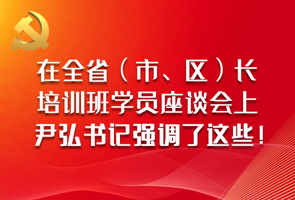 圖解|在全?。ㄊ?、區）長培訓班學員座談會上，尹弘書記強調了這些！