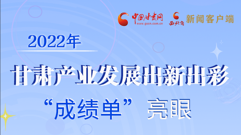 圖解丨2022年甘肅產業發展出新出彩 “成績單”亮眼