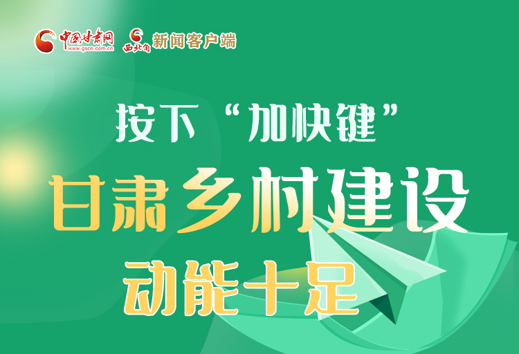 圖解丨按下“加快鍵” 甘肅鄉村建設動能十足