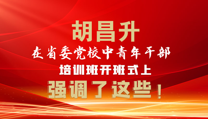 圖解|胡昌升在省委黨校中青年干部培訓班開班式上強調了這些！