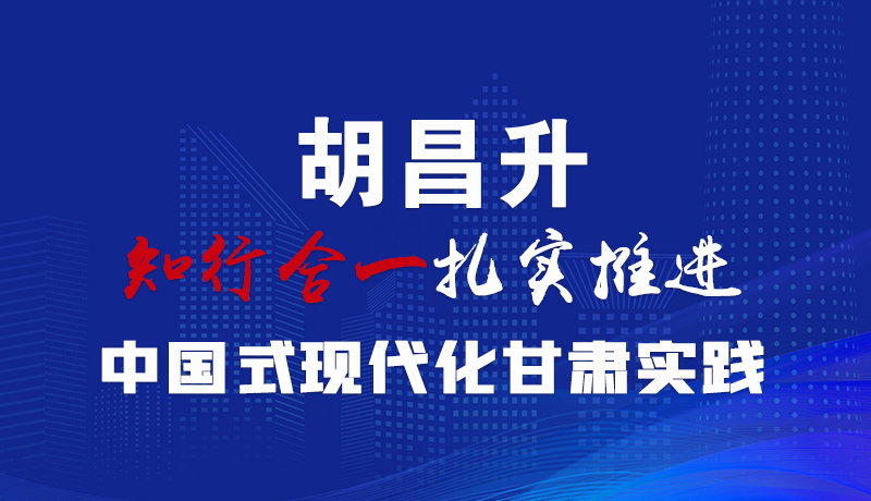  圖解|胡昌升：知行合一扎實推進中國式現代化甘肅實踐