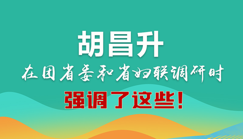 圖解|胡昌升在團省委和省婦聯調研時強調了這些！