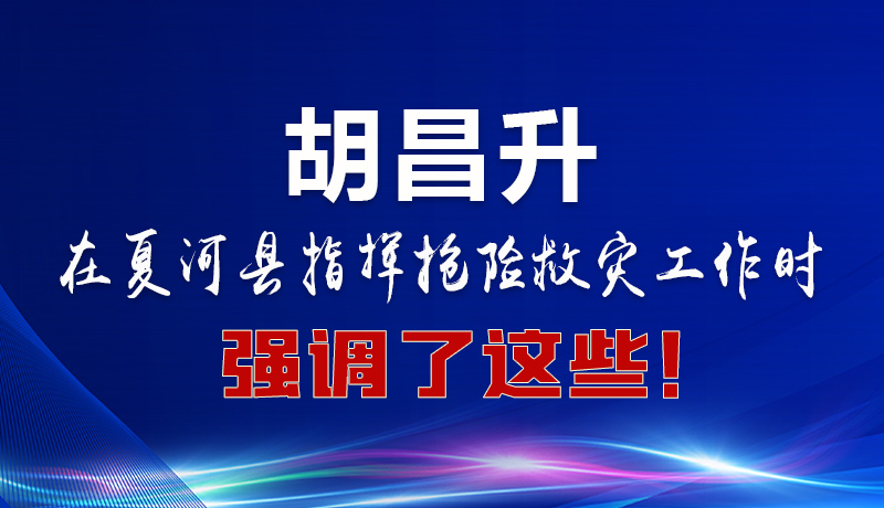 圖解|胡昌升在夏河縣指揮搶險救災工作時強調了這些！