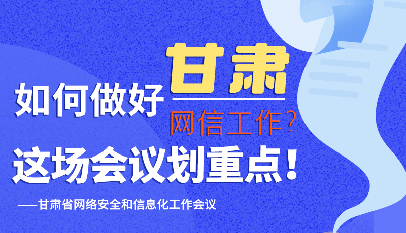 圖解|如何做好甘肅網(wǎng)信工作？這場會議劃重點(diǎn)！