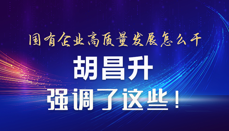 【甘快看】圖解|國(guó)有企業(yè)高質(zhì)量發(fā)展怎么干 胡昌升強(qiáng)調(diào)這些！