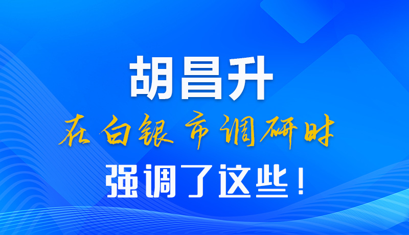 【甘快看】圖解|胡昌升在白銀市調研時強調了這些！