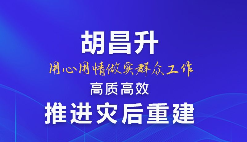 【甘快看】圖解|胡昌升：用心用情做實群眾工作 高質高效推進災后重建