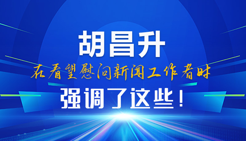 圖解|胡昌升在看望慰問新聞工作者時強調了這些！