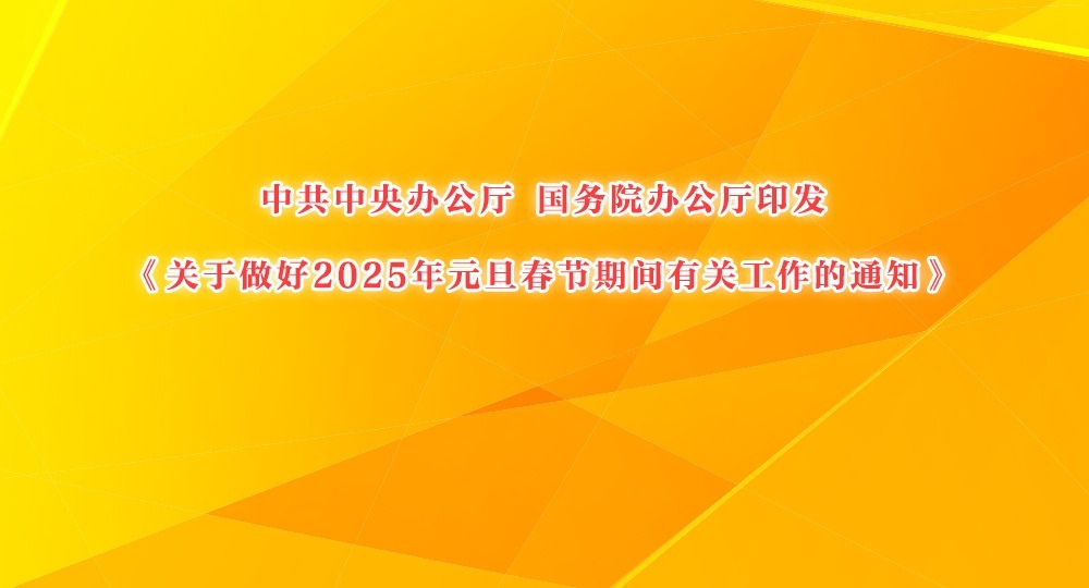 中共中央辦公廳 國務院辦公廳印發《關于做好2025年元旦春節期間有關工作的通知》